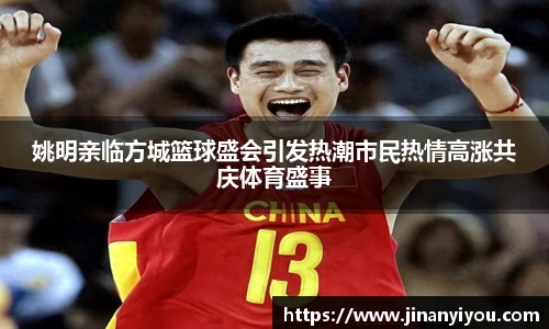 姚明亲临方城篮球盛会引发热潮市民热情高涨共庆体育盛事