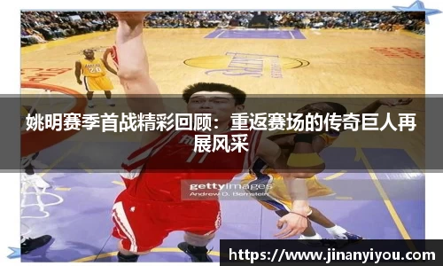 姚明赛季首战精彩回顾：重返赛场的传奇巨人再展风采