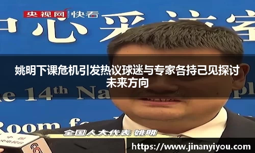 姚明下课危机引发热议球迷与专家各持己见探讨未来方向