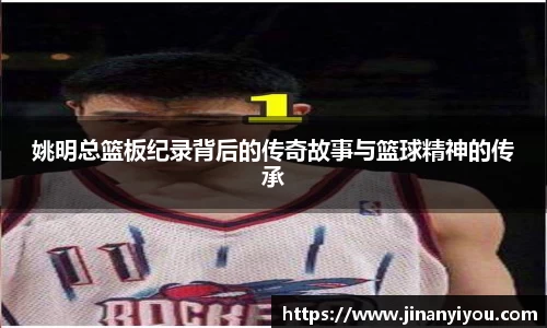 姚明总篮板纪录背后的传奇故事与篮球精神的传承