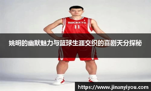 姚明的幽默魅力与篮球生涯交织的喜剧天分探秘