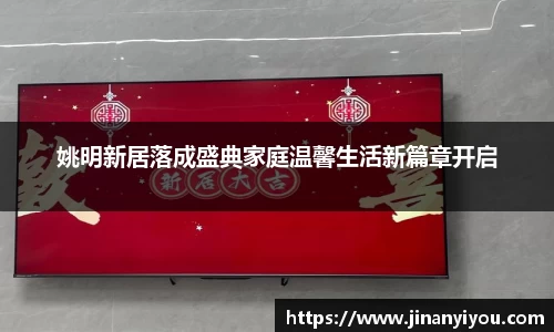 姚明新居落成盛典家庭温馨生活新篇章开启