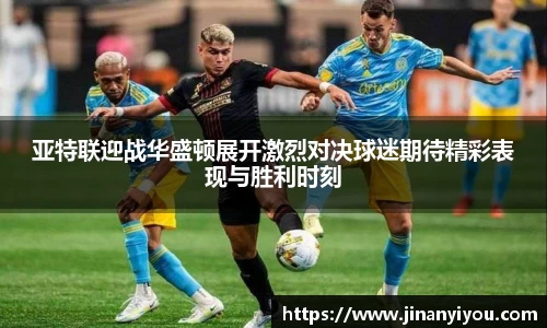 亚特联迎战华盛顿展开激烈对决球迷期待精彩表现与胜利时刻
