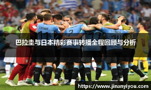 巴拉圭与日本精彩赛事转播全程回顾与分析