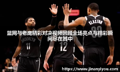 篮网与老鹰精彩对决视频回顾全场亮点与精彩瞬间尽在其中