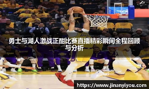 勇士与湖人激战正酣比赛直播精彩瞬间全程回顾与分析