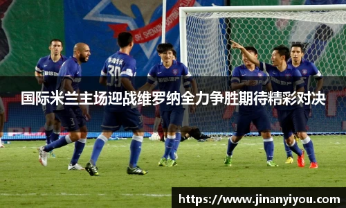 国际米兰主场迎战维罗纳全力争胜期待精彩对决